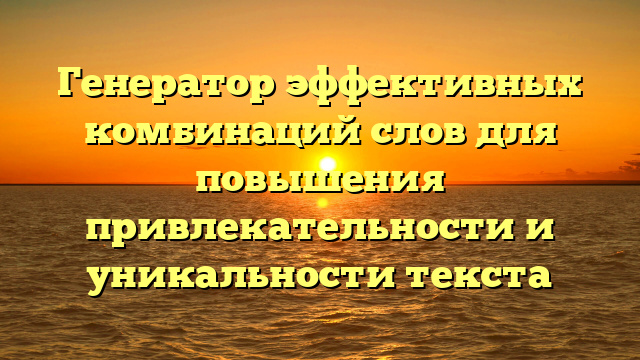 Генератор эффективных комбинаций слов для повышения привлекательности и уникальности текста
