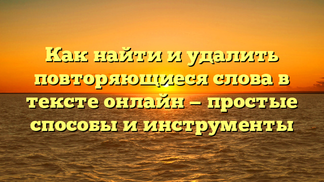 Как найти и удалить повторяющиеся слова в тексте онлайн — простые способы и инструменты