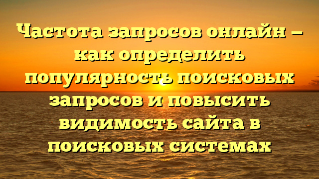 Частота запросов онлайн — как определить популярность поисковых запросов и повысить видимость сайта в поисковых системах